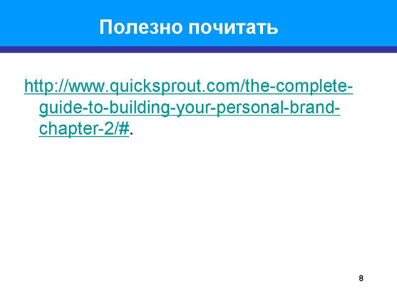 8 Полезно почитать http://www.quicksprout.com/the-complete-guide-to-building-your-personal-brand-chapter-2/#.